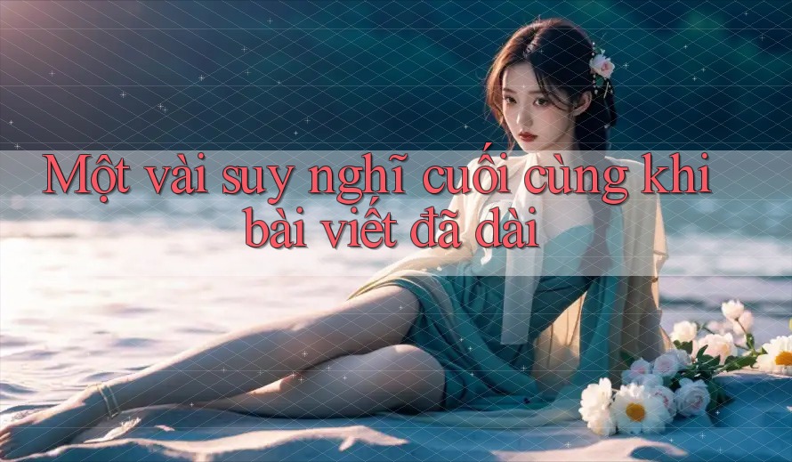 Một vài suy nghĩ cuối cùng khi bài viết đã dài