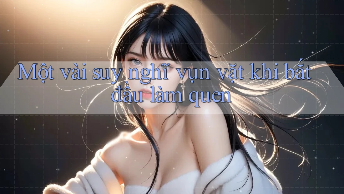 Một vài suy nghĩ vụn vặt khi bắt đầu làm quen Một vài suy nghĩ vụn vặt khi bắt đầu làm quen