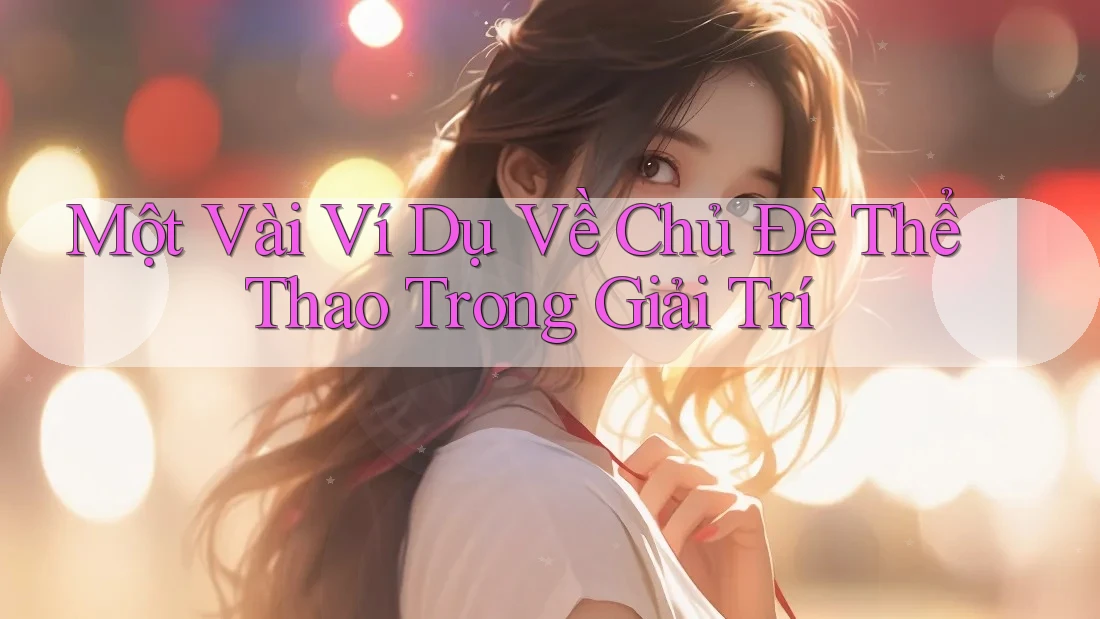 Một Vài Ví Dụ Về Chủ Đề Thể Thao Trong Giải Trí Một Vài Ví Dụ Về Chủ Đề Thể Thao Trong Giải Trí