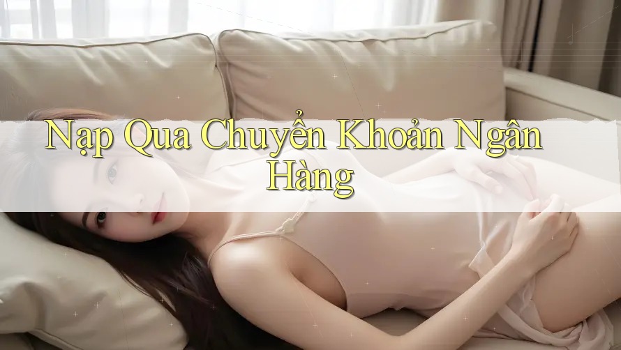 Nạp Qua Chuyển Khoản Ngân Hàng