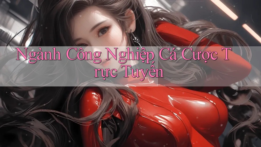 Ngành Công Nghiệp Cá Cược Trực Tuyến Ngành Công Nghiệp Cá Cược Trực Tuyến