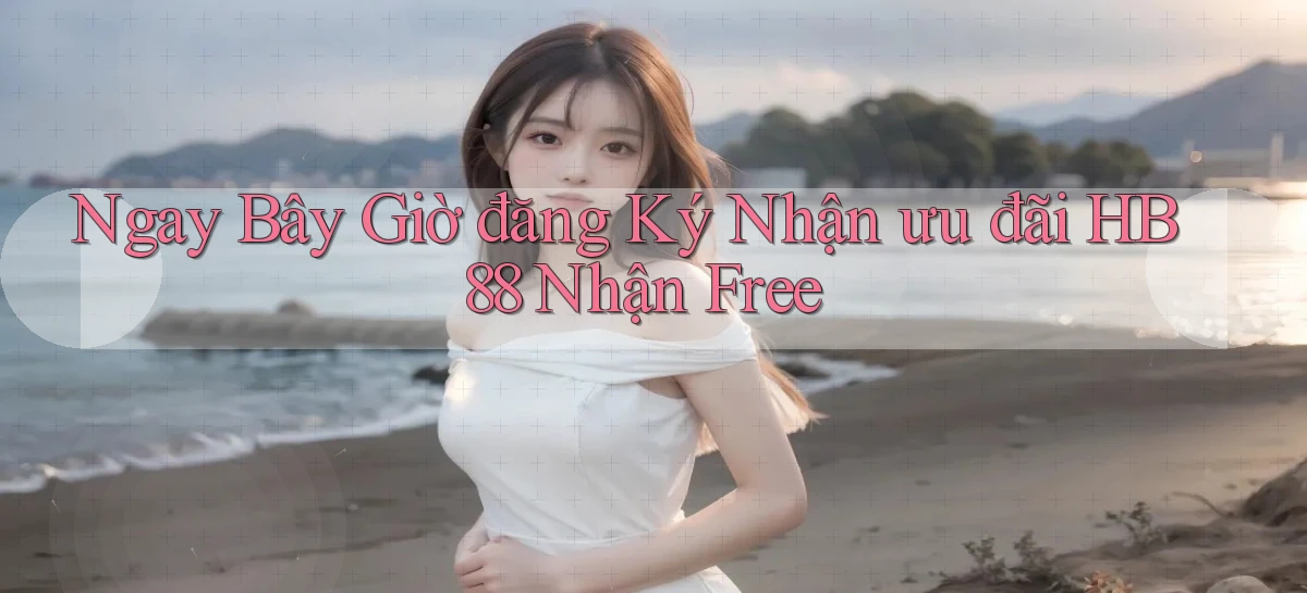 ngay bây giờ đăng ký nhận ưu đãi hb88 nhận free
