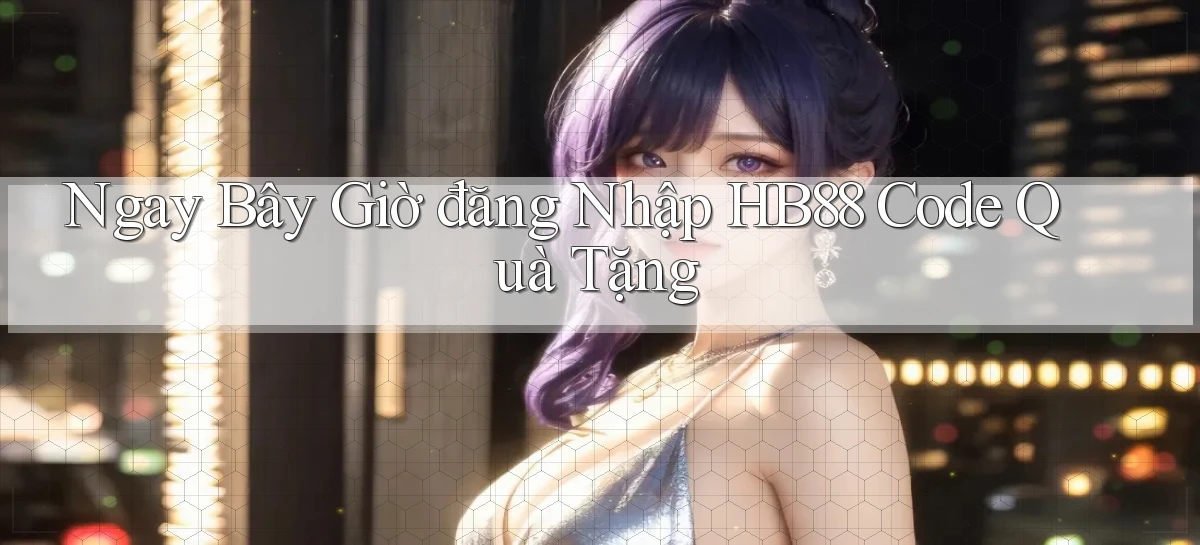 ngay bây giờ đăng nhập hb88 code quà tặng