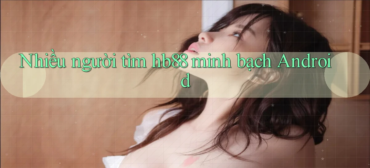 nhiều người tìm hb88 minh bạch android