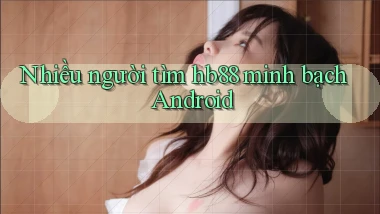 nhiều người tìm hb88 minh bạch android
