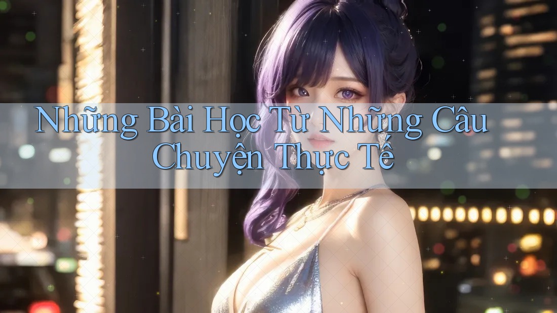 Những Bài Học Từ Những Câu Chuyện Thực Tế Những Bài Học Từ Những Câu Chuyện Thực Tế