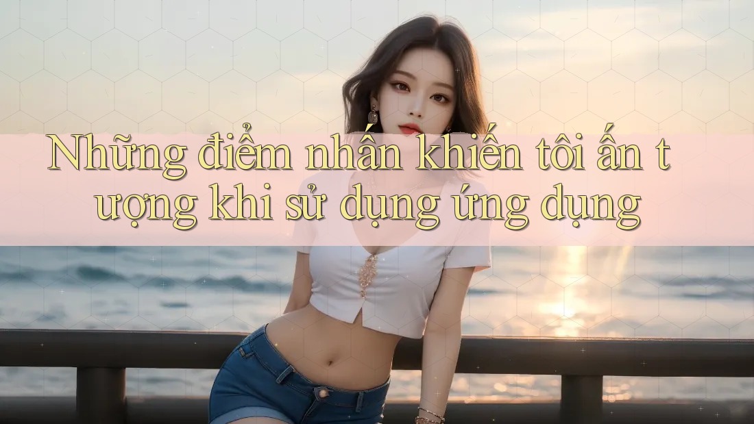Những điểm nhấn khiến tôi ấn tượng khi sử dụng ứng dụng