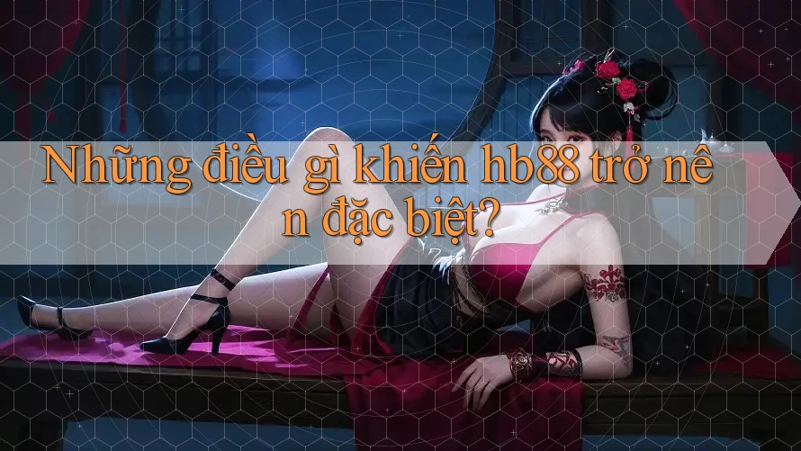 Những điều gì khiến hb88 trở nên đặc biệt?
