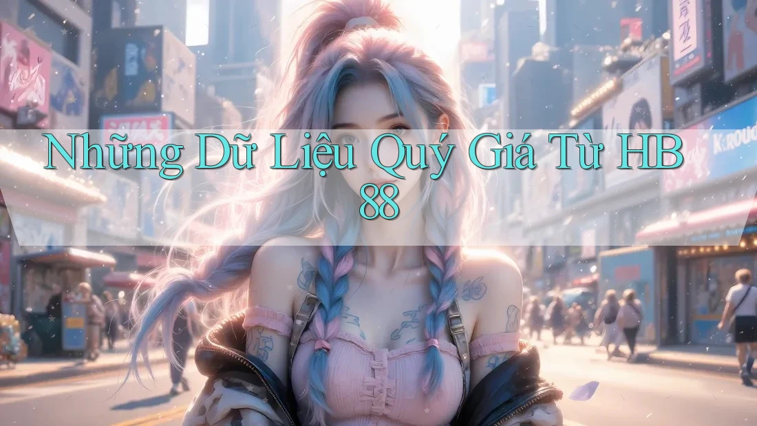 Những Dữ Liệu Quý Giá Từ HB88 Những Dữ Liệu Quý Giá Từ HB88