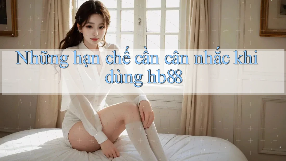 Những hạn chế cần cân nhắc khi dùng hb88