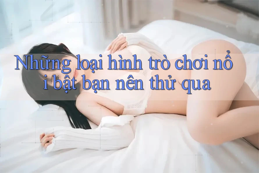 Những loại hình trò chơi nổi bật bạn nên thử qua Những loại hình trò chơi nổi bật bạn nên thử qua