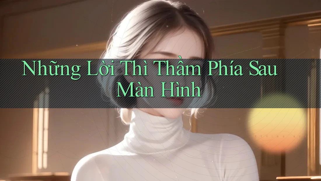 Những Lời Thì Thầm Phía Sau Màn Hình Những Lời Thì Thầm Phía Sau Màn Hình
