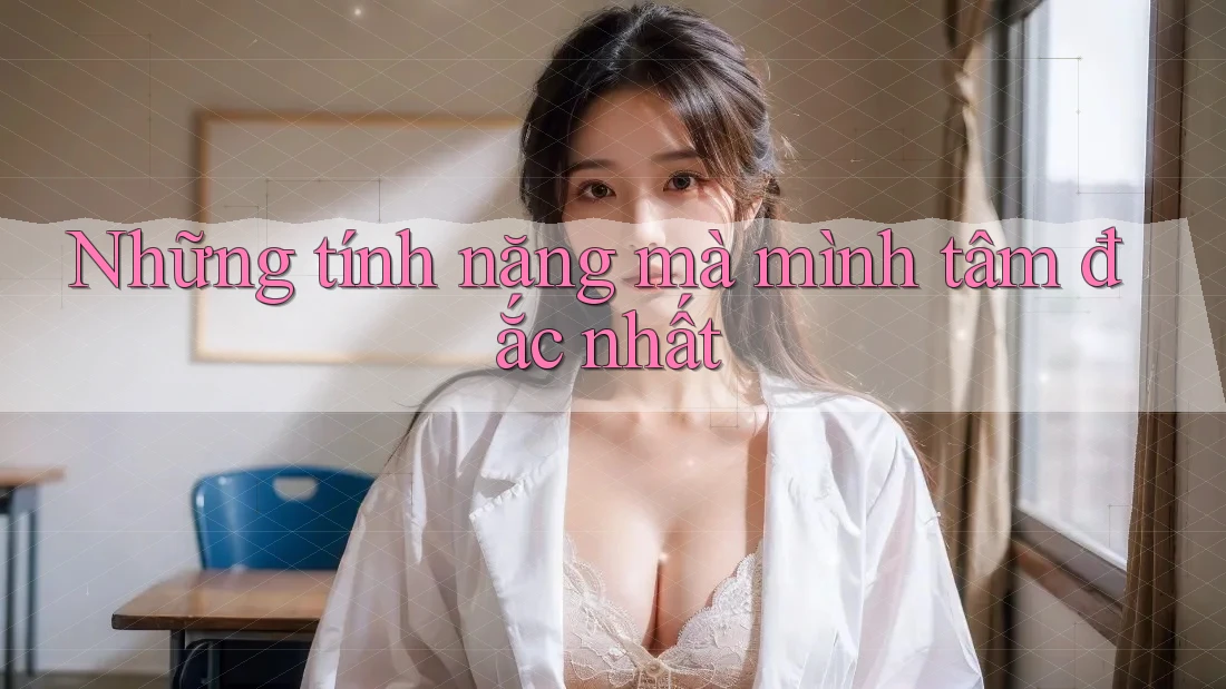 Những tính năng mà mình tâm đắc nhất