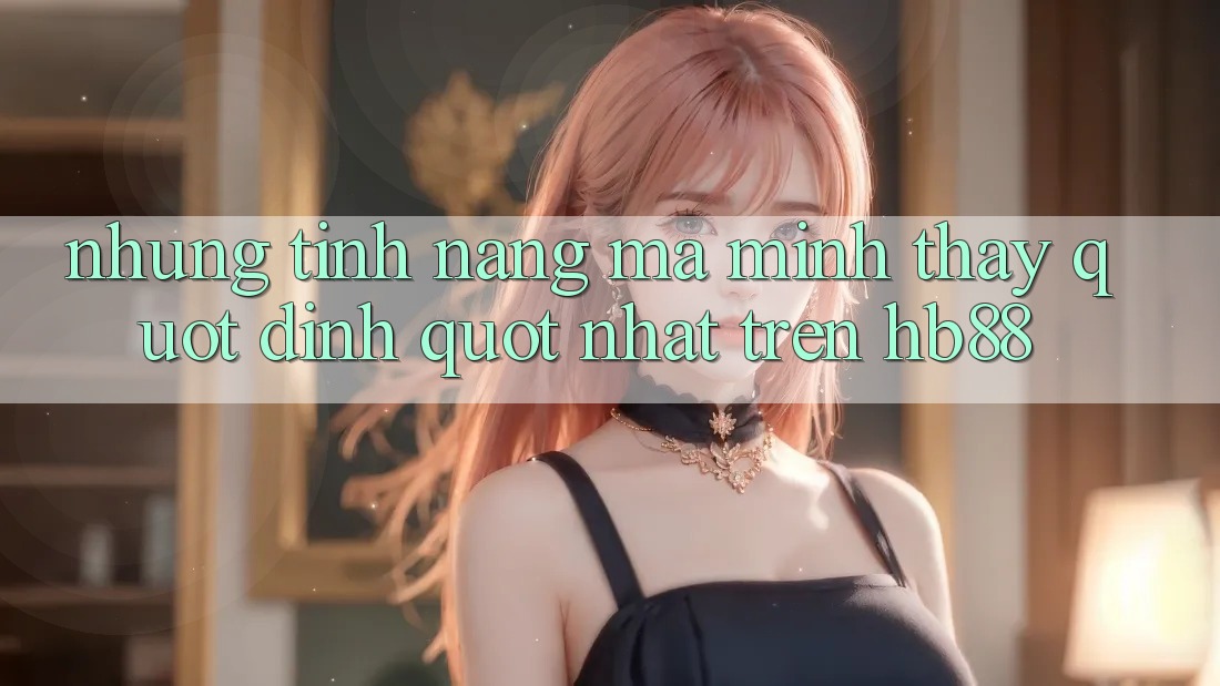 Những tính năng mà mình thấy " đỉnh" nhất trên HB88
