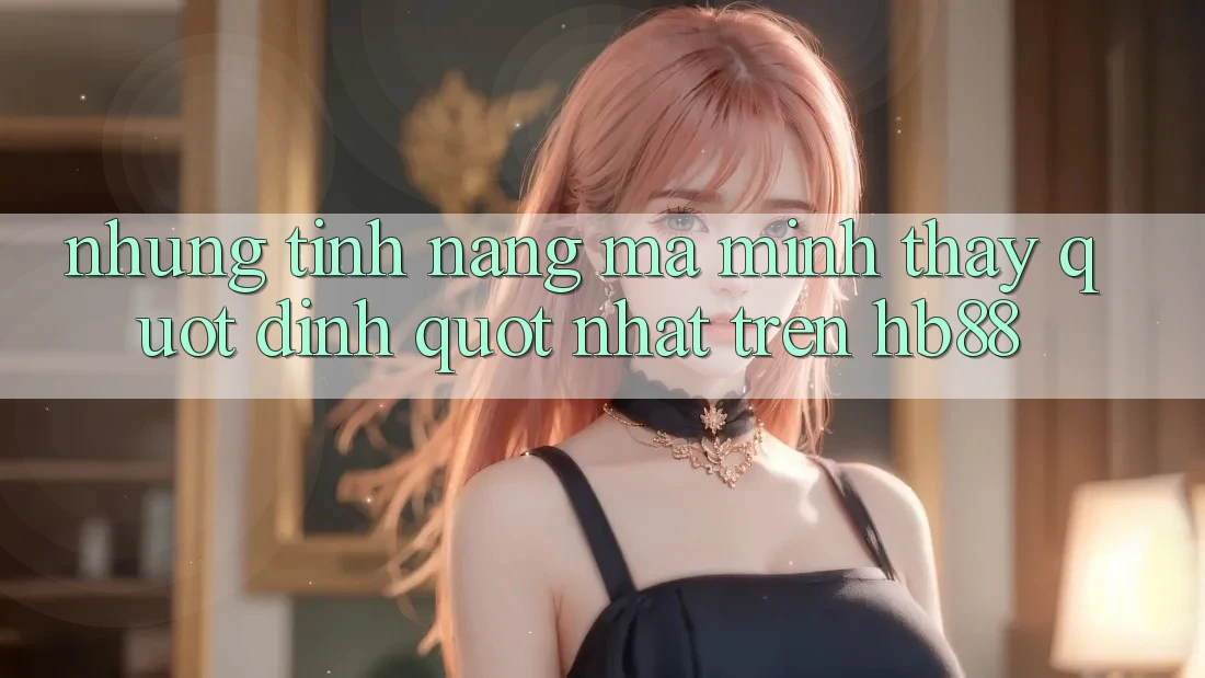 Những tính năng mà mình thấy " đỉnh" nhất trên HB88 Những tính năng mà mình thấy " đỉnh" nhất trên HB88