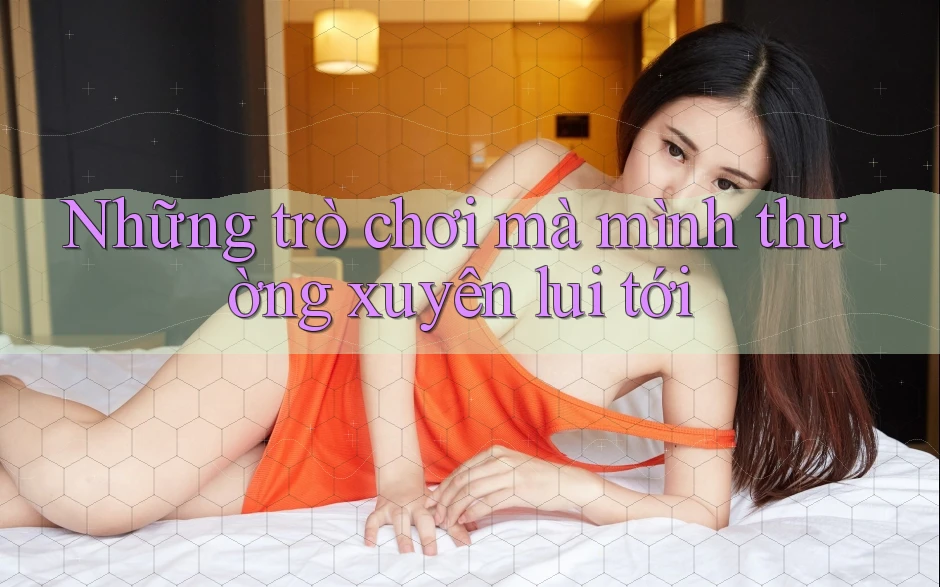 Những trò chơi mà mình thường xuyên lui tới Những trò chơi mà mình thường xuyên lui tới