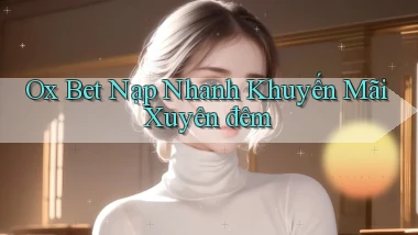 ox bet nạp nhanh khuyến mãi xuyên đêm