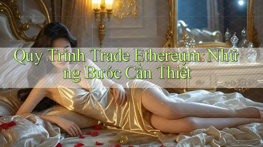 Quy Trình Trade Ethereum: Những Bước Cần Thiết Quy Trình Trade Ethereum: Những Bước Cần Thiết