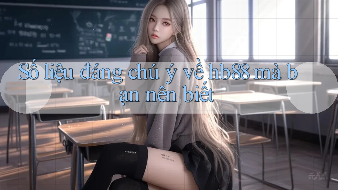 Số liệu đáng chú ý về hb88 mà bạn nên biết Số liệu đáng chú ý về hb88 mà bạn nên biết