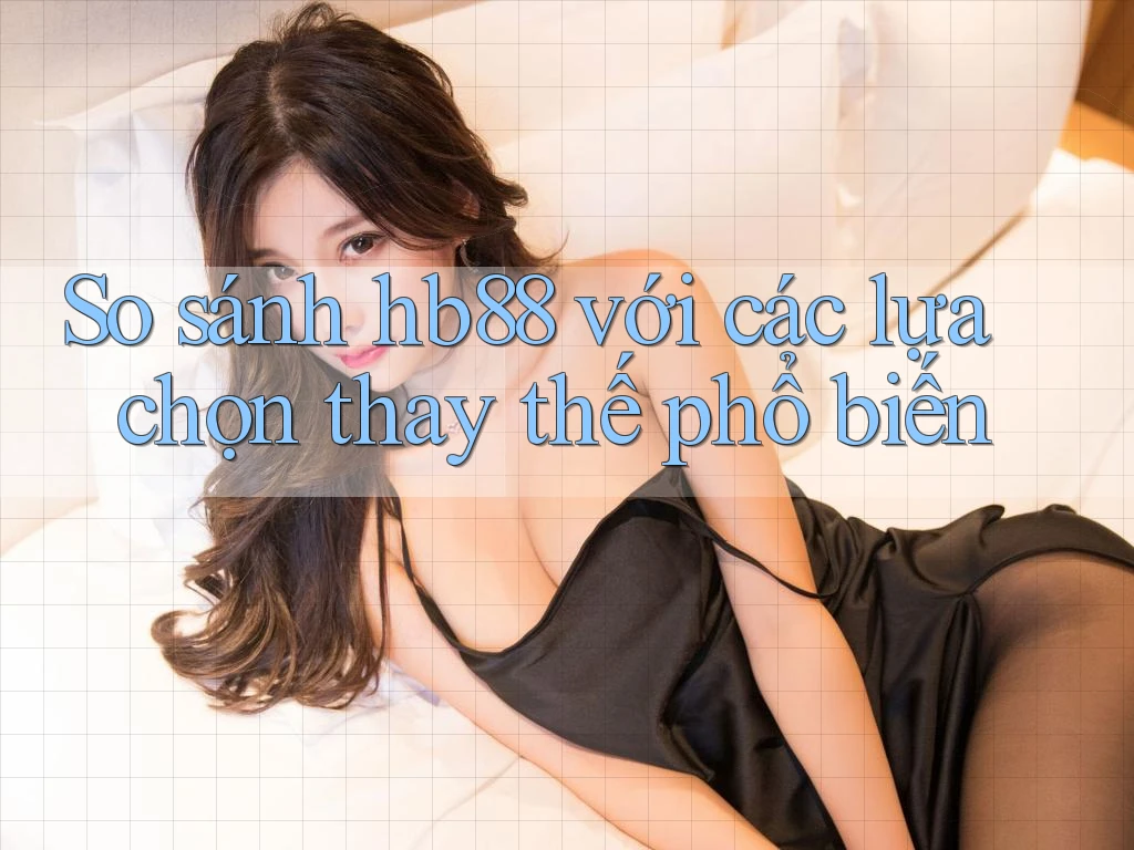 So sánh hb88 với các lựa chọn thay thế phổ biến So sánh hb88 với các lựa chọn thay thế phổ biến