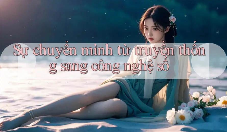 Sự chuyển mình từ truyền thống sang công nghệ số Sự chuyển mình từ truyền thống sang công nghệ số