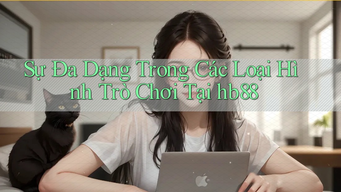 Sự Đa Dạng Trong Các Loại Hình Trò Chơi Tại hb88 Sự Đa Dạng Trong Các Loại Hình Trò Chơi Tại hb88