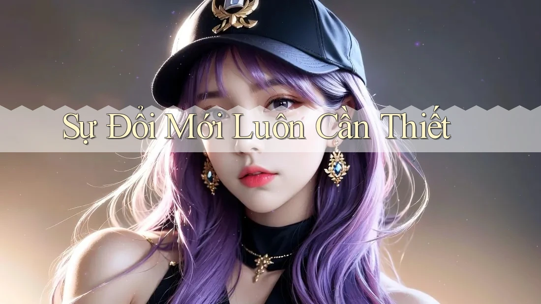 Sự Đổi Mới Luôn Cần Thiết Sự Đổi Mới Luôn Cần Thiết