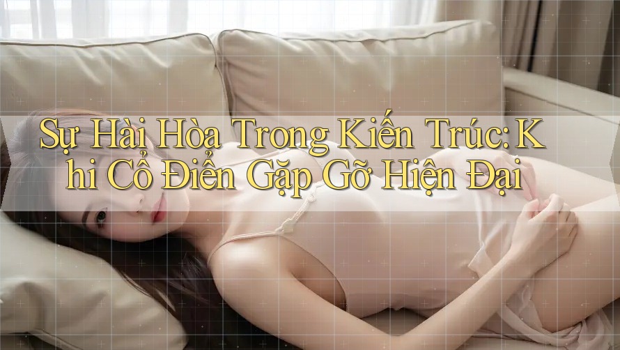 Sự Hài Hòa Trong Kiến Trúc: Khi Cổ Điển Gặp Gỡ Hiện Đại
