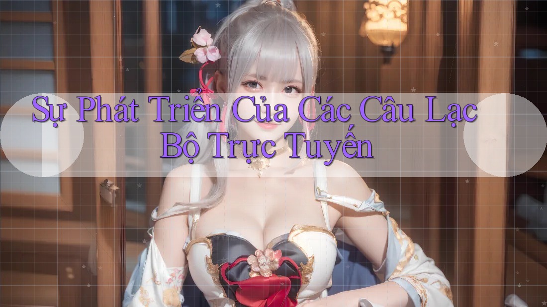 Sự Phát Triển Của Các Câu Lạc Bộ Trực Tuyến Sự Phát Triển Của Các Câu Lạc Bộ Trực Tuyến
