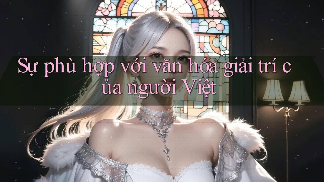 Sự phù hợp với văn hóa giải trí của người Việt Sự phù hợp với văn hóa giải trí của người Việt