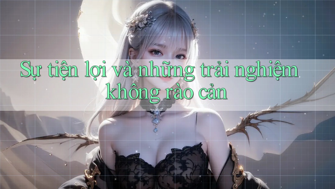 Sự tiện lợi và những trải nghiệm không rào cản