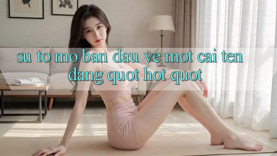 Sự tò mò ban đầu về một cái tên đang " hot" Sự tò mò ban đầu về một cái tên đang " hot"