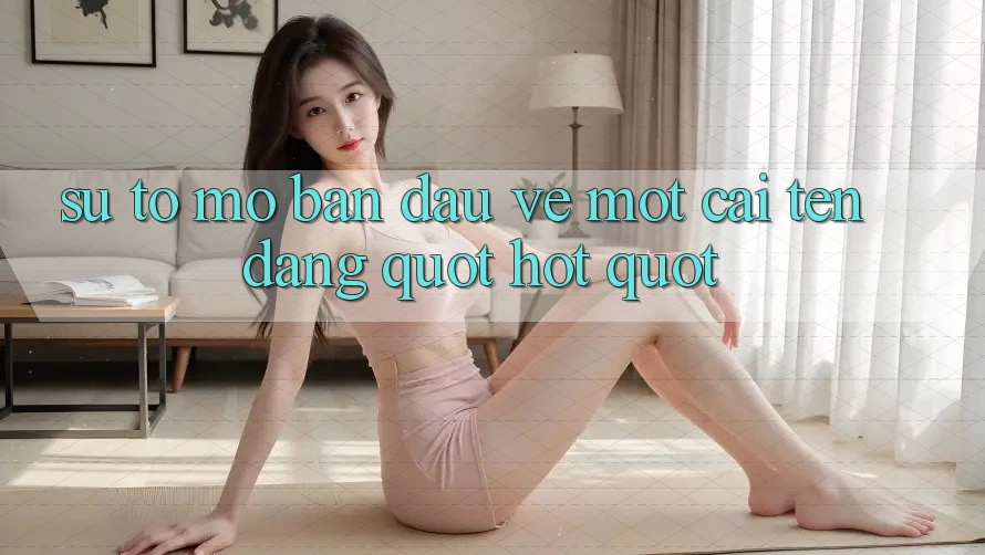 Sự tò mò ban đầu về một cái tên đang " hot" Sự tò mò ban đầu về một cái tên đang " hot"