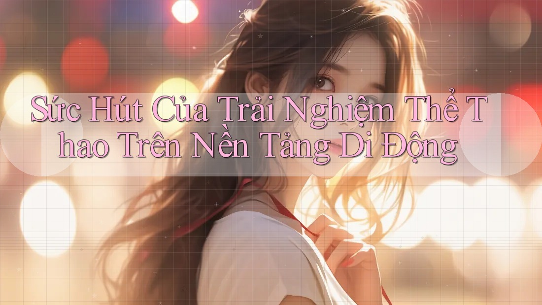 Sức Hút Của Trải Nghiệm Thể Thao Trên Nền Tảng Di Động Sức Hút Của Trải Nghiệm Thể Thao Trên Nền Tảng Di Động