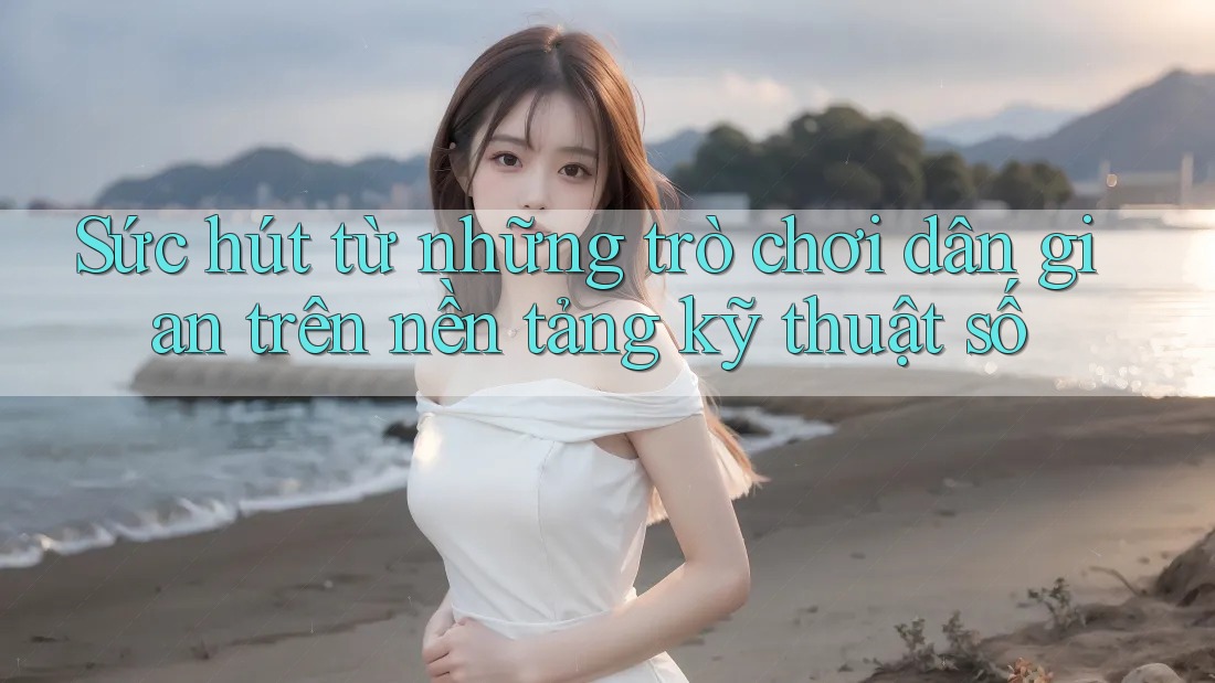 Sức hút từ những trò chơi dân gian trên nền tảng kỹ thuật số Sức hút từ những trò chơi dân gian trên nền tảng kỹ thuật số