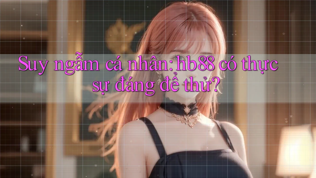 Suy ngẫm cá nhân: hb88 có thực sự đáng để thử? Suy ngẫm cá nhân: hb88 có thực sự đáng để thử?