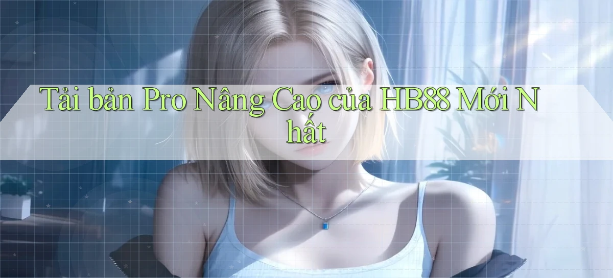 tải bản pro nâng cao của hb88 mới nhất