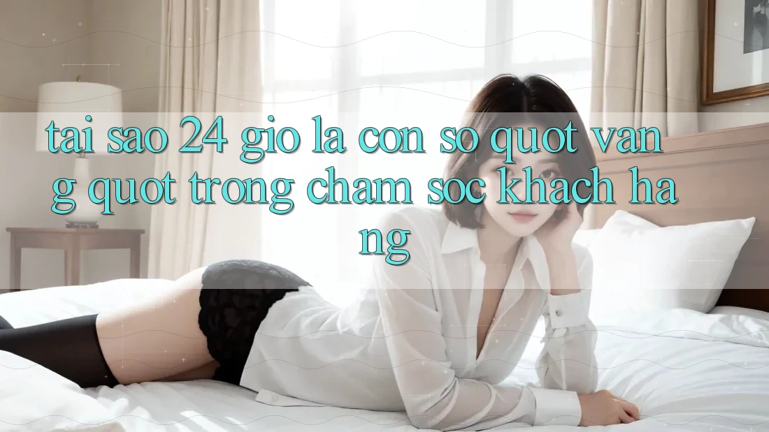 Tại sao 24 giờ là con số " vàng" trong chăm sóc khách hàng? Tại sao 24 giờ là con số " vàng" trong chăm sóc khách hàng?