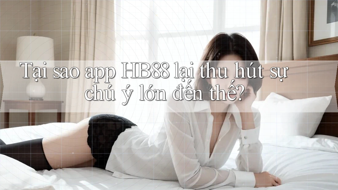 Tại sao app HB88 lại thu hút sự chú ý lớn đến thế? Tại sao app HB88 lại thu hút sự chú ý lớn đến thế?