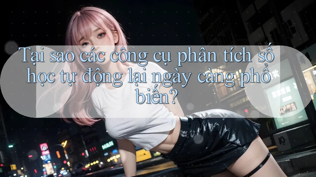 Tại sao các công cụ phân tích số học tự động lại ngày càng phổ biến?