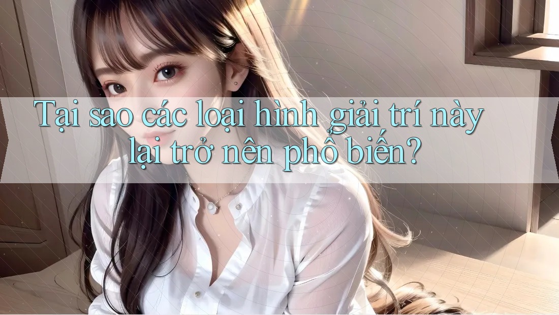 Tại sao các loại hình giải trí này lại trở nên phổ biến? Tại sao các loại hình giải trí này lại trở nên phổ biến?