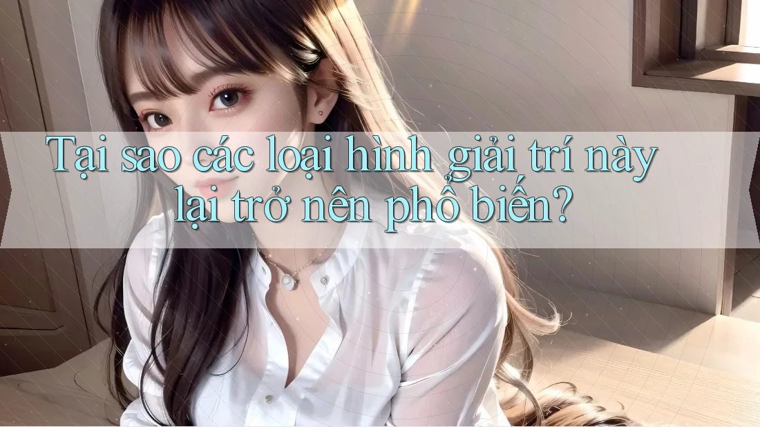 Tại sao các loại hình giải trí này lại trở nên phổ biến? Tại sao các loại hình giải trí này lại trở nên phổ biến?