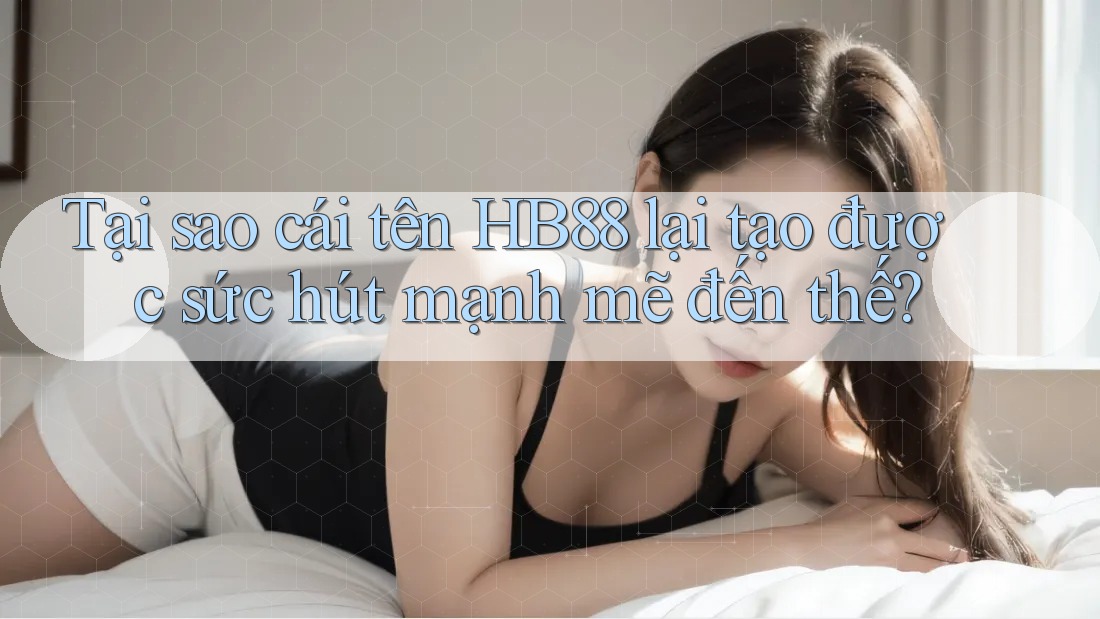Tại sao cái tên HB88 lại tạo được sức hút mạnh mẽ đến thế?