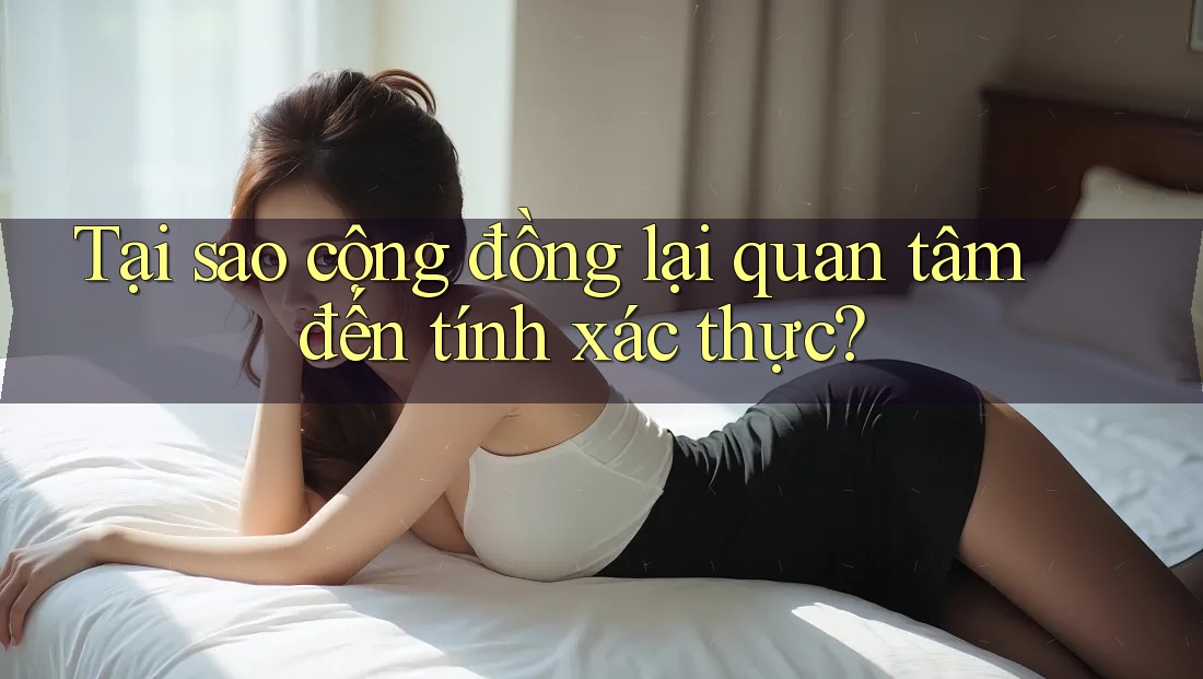 Tại sao cộng đồng lại quan tâm đến tính xác thực? Tại sao cộng đồng lại quan tâm đến tính xác thực?