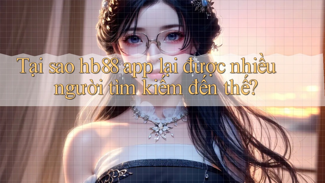 Tại sao hb88 app lại được nhiều người tìm kiếm đến thế? Tại sao hb88 app lại được nhiều người tìm kiếm đến thế?