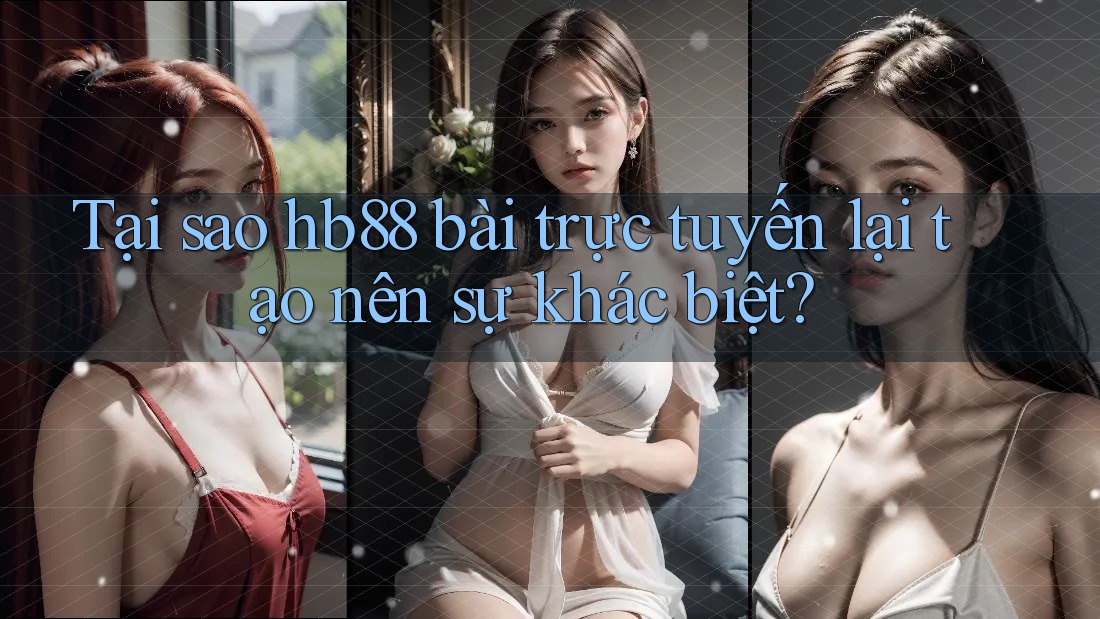 Tại sao hb88 bài trực tuyến lại tạo nên sự khác biệt?