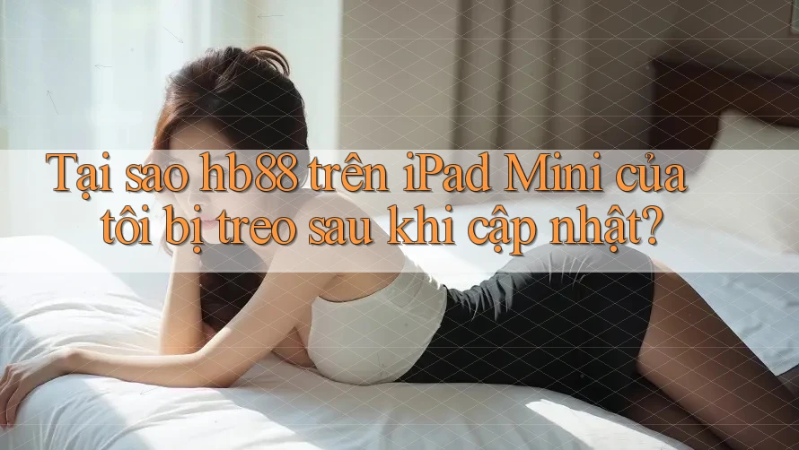 Tại sao hb88 trên iPad Mini của tôi bị treo sau khi cập nhật? Tại sao hb88 trên iPad Mini của tôi bị treo sau khi cập nhật?