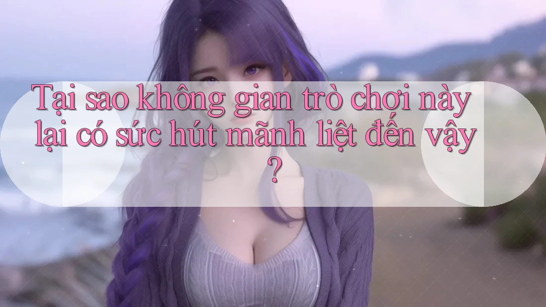 Tại sao không gian trò chơi này lại có sức hút mãnh liệt đến vậy? Tại sao không gian trò chơi này lại có sức hút mãnh liệt đến vậy?