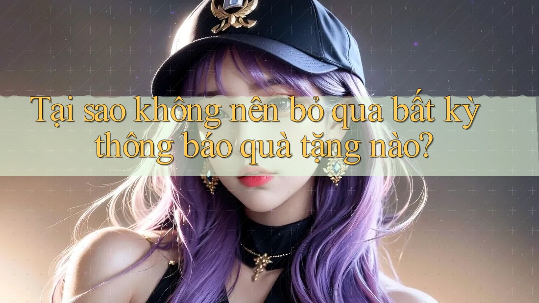 Tại sao không nên bỏ qua bất kỳ thông báo quà tặng nào? Tại sao không nên bỏ qua bất kỳ thông báo quà tặng nào?