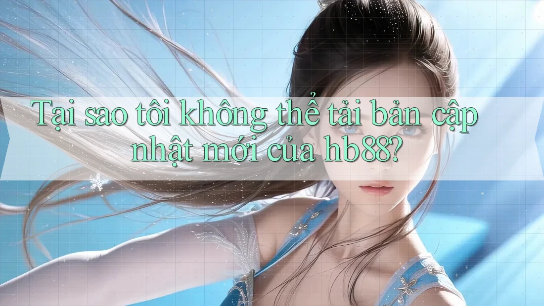 Tại sao tôi không thể tải bản cập nhật mới của hb88? Tại sao tôi không thể tải bản cập nhật mới của hb88?